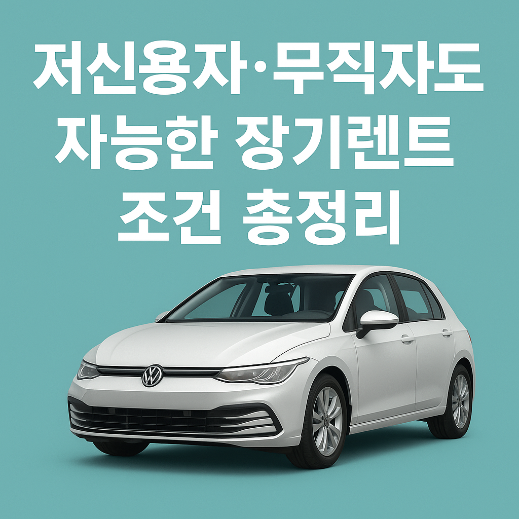 저신용자·무직자도 가능한 장기렌트 조건 총정리