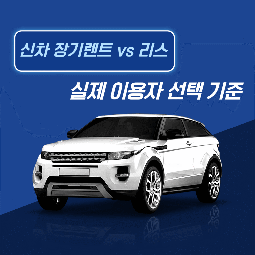 신차 장기렌트 vs 리스, 실제 이용자 선택 기준